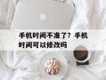 手机时间不准了？手机时间可以修改吗