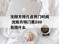 沈阳方特几点开门时间 沈阳方特门票280包括什么