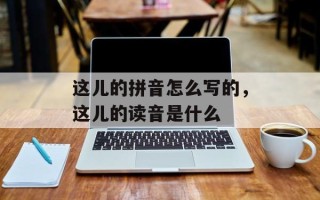 这儿的拼音怎么写的，这儿的读音是什么