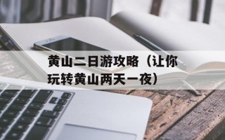 黄山二日游攻略（让你玩转黄山两天一夜）