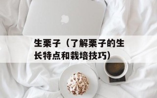 生栗子（了解栗子的生长特点和栽培技巧）