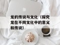 龙的传说与文化（探究龙在不同文化中的意义和传说）