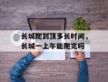长城爬到顶多长时间，长城一上午能爬完吗