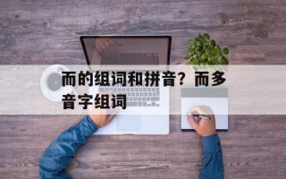 而的组词和拼音？而多音字组词