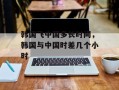 韩国飞中国多长时间，韩国与中国时差几个小时