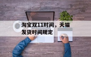 淘宝双11时间，天猫发货时间规定
