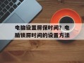 电脑设置屏保时间？电脑锁屏时间的设置方法