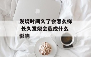发烧时间久了会怎么样 长久发烧会造成什么影响