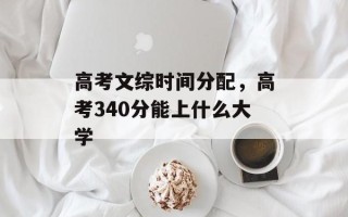 高考文综时间分配，高考340分能上什么大学