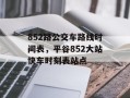 852路公交车路线时间表，平谷852大站快车时刻表站点