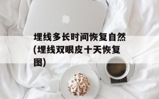 埋线多长时间恢复自然(埋线双眼皮十天恢复图)