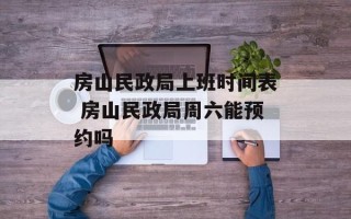 房山民政局上班时间表 房山民政局周六能预约吗