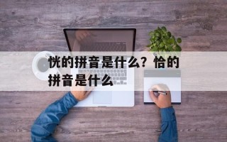 恍的拼音是什么？恰的拼音是什么