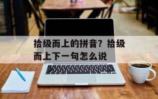 拾级而上的拼音？拾级而上下一句怎么说
