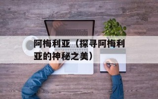 阿梅利亚（探寻阿梅利亚的神秘之美）