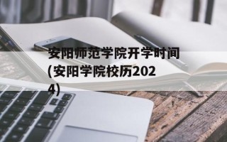 安阳师范学院开学时间(安阳学院校历2024)