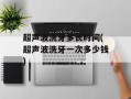 超声波洗牙多长时间(超声波洗牙一次多少钱)