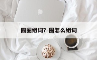 圆圈组词？圈怎么组词