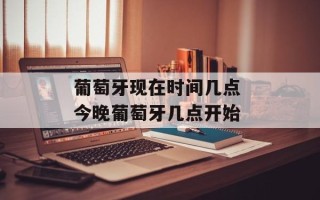 葡萄牙现在时间几点 今晚葡萄牙几点开始