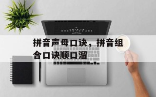 拼音声母口诀，拼音组合口诀顺口溜