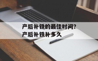 产后补铁的最佳时间？产后补铁补多久