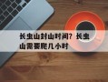 长虫山封山时间？长虫山需要爬几小时