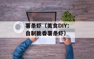 薯条虾（美食DIY：自制脆香薯条虾）