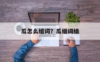 瓜怎么组词？瓜组词组