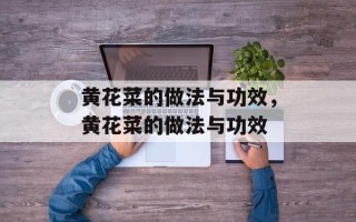 黄花菜的做法与功效，黄花菜的做法与功效