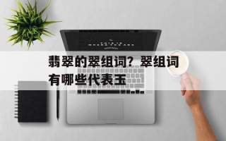翡翠的翠组词？翠组词有哪些代表玉