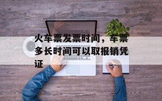 火车票发票时间，车票多长时间可以取报销凭证
