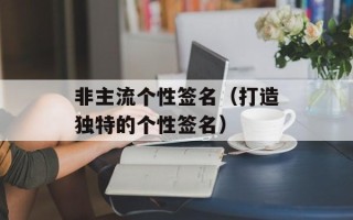 非主流个性签名（打造独特的个性签名）