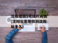 沈阳地铁9号线时间表(沈阳北坐地铁到沈阳站多久)