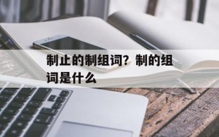 制止的制组词？制的组词是什么
