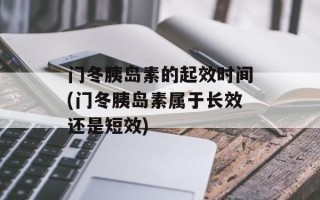 门冬胰岛素的起效时间(门冬胰岛素属于长效还是短效)