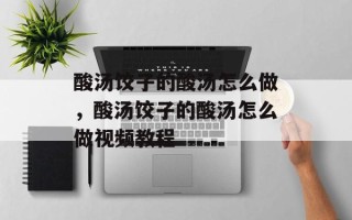 酸汤饺子的酸汤怎么做，酸汤饺子的酸汤怎么做视频教程