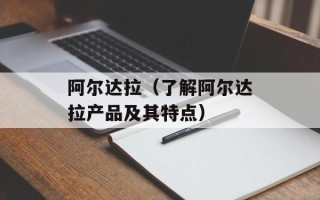 阿尔达拉（了解阿尔达拉产品及其特点）