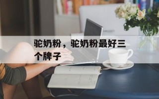 驼奶粉，驼奶粉最好三个牌子