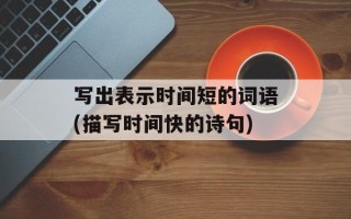 写出表示时间短的词语(描写时间快的诗句)