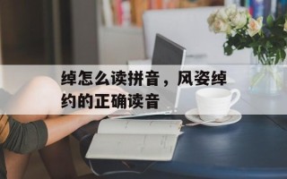绰怎么读拼音，风姿绰约的正确读音