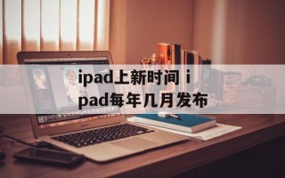 ipad上新时间 ipad每年几月发布