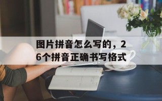 图片拼音怎么写的，26个拼音正确书写格式