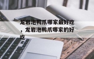 龙岩泡鸭爪哪家最好吃，龙岩泡鸭爪哪家的好吃