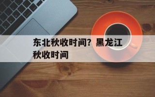东北秋收时间？黑龙江秋收时间