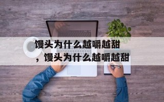馒头为什么越嚼越甜 ，馒头为什么越嚼越甜