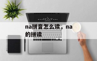 na拼音怎么读，na的拼读