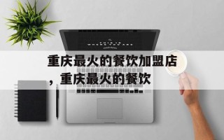 重庆最火的餐饮加盟店，重庆最火的餐饮