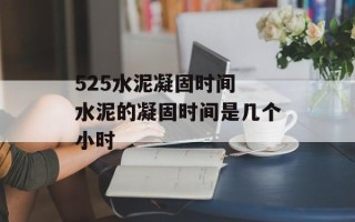 525水泥凝固时间 水泥的凝固时间是几个小时