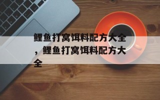 鲤鱼打窝饵料配方大全，鲤鱼打窝饵料配方大全