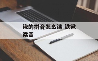 锹的拼音怎么读 铁锹读音